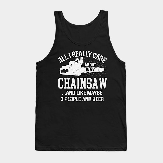 All I Really Care About Is My Chainsaw Funny Chainsaw Operator Woodworking Tank Top by ryanjaycruz